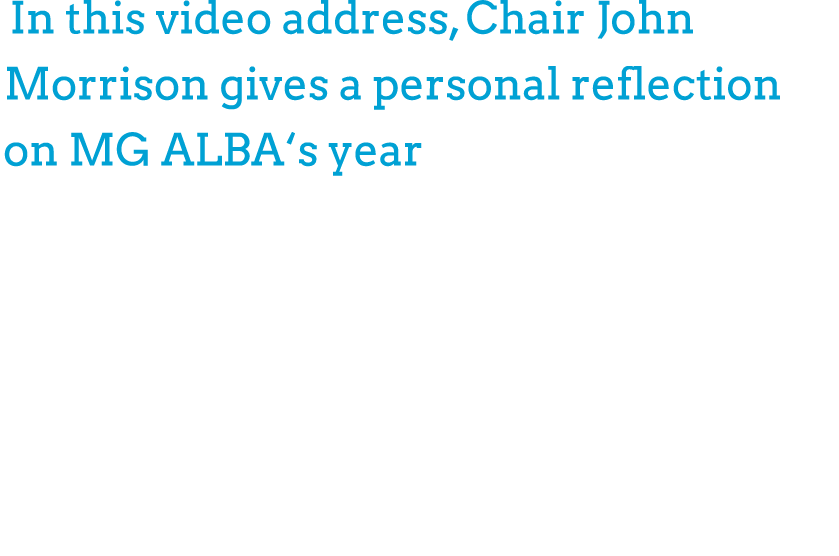 In this video address, Chair John Morrison gives a personal reflection on MG ALBA‘s year