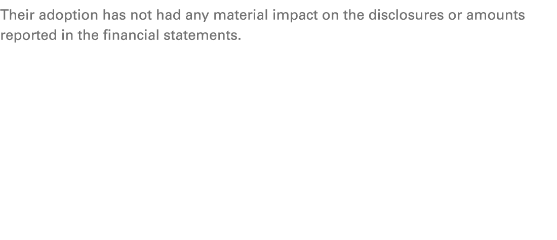 Their adoption has not had any material impact on the disclosures or amounts reported in the financial statements. 