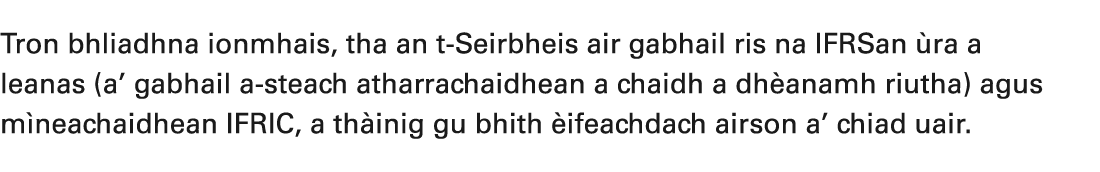 Tron bhliadhna ionmhais, tha an t Seirbheis air gabhail ris na IFRSan ra a leanas (a’ gabhail a steach atharrachaidh...