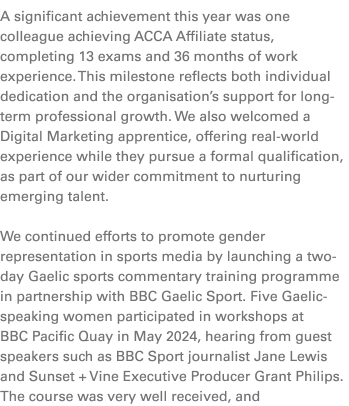A significant achievement this year was one colleague achieving ACCA Affiliate status, completing 13 exams and 36 mon...