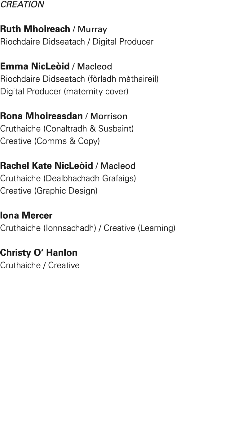 Creation Ruth Mhoireach / Murray Riochdaire Didseatach / Digital Producer Emma NicLe id / Macleod Riochdaire Didseata...