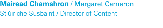 Mairead Chamshron / Margaret Cameron Sti iriche Susbaint / Director of Content