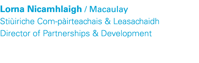 Lorna Nicamhlaigh / Macaulay Sti iriche Com p irteachais & Leasachaidh Director of Partnerships & Development