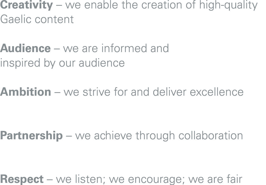 Creativity – we enable the creation of high quality Gaelic content Audience – we are informed and inspired by our aud...