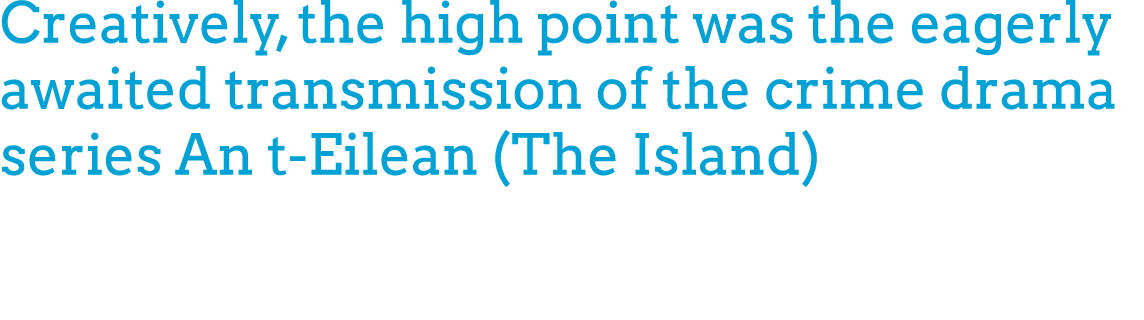 Creatively, the high point was the eagerly awaited transmission of the crime drama series An t Eilean (The Island) 