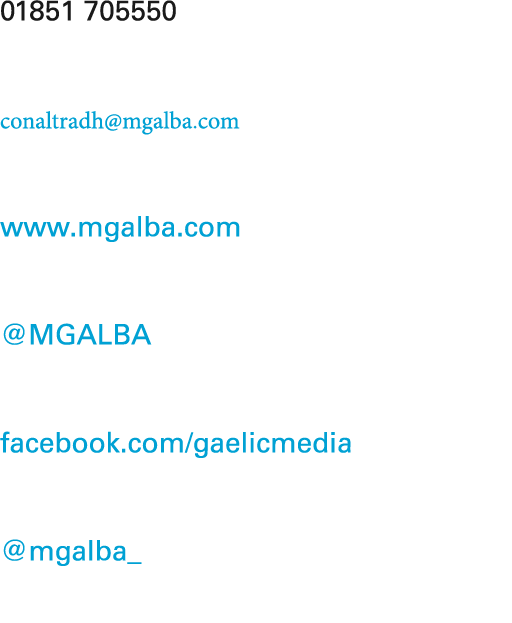 01851 705550 conaltradh@mgalba.com www.mgalba.com @MGALBA facebook.com/gaelicmedia @mgalba_