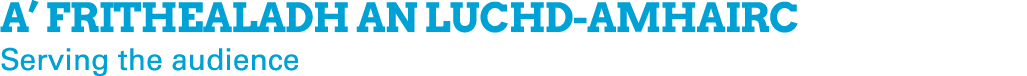 A’ frithealadh an luchd amhairc Serving the audience 